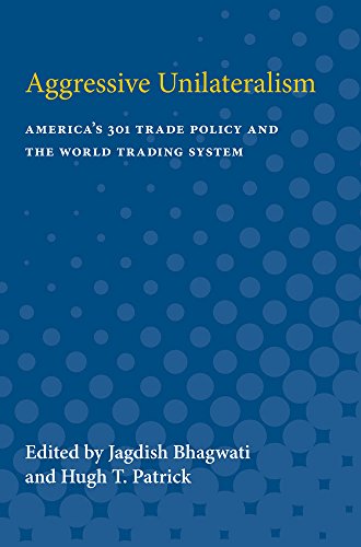 Aggressive Unilateralism : America's 301 Trade Policy and the World Trading System