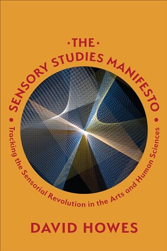 The Sensory Studies Manifesto : Tracking the Sensorial Revolution in the Arts and Human Sciences
