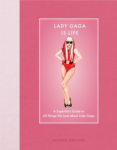 Lady Gaga Is Life : A Superfan’s Guide to All Things We Love about Lady Gaga