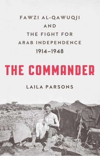 The Commander: Fawzi Al-Qawuqji and the Fight for Arab Independence 1914-1948
