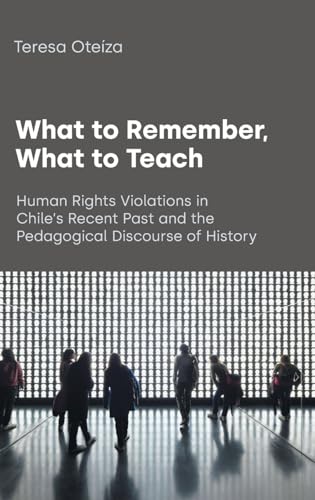 What to Remember, What to Teach : Human Rights Violations in Chile's Recent Past and the Pedagogical Discourse of History