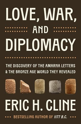 Love, War, and Diplomacy : The Discovery of the Amarna Letters and the Bronze Age World They Revealed