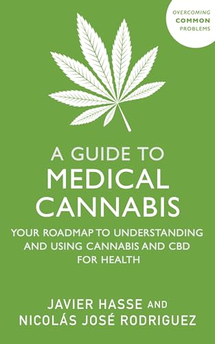 A Guide to Medical Cannabis : Your Roadmap to Understanding and Using Cannabis and CBD for Health