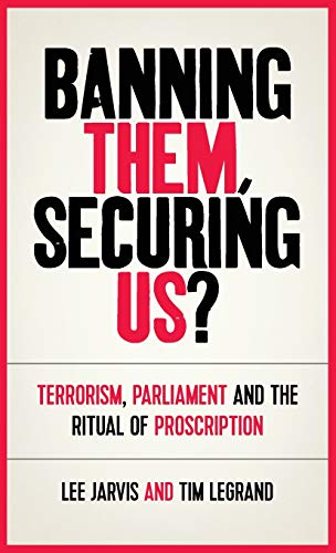 Banning Them, Securing Us?: Terrorism, Parliament and the Ritual of Proscription (Manchester University Press)