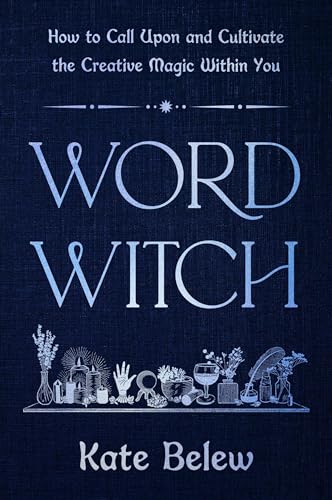 Word Witch : How to Call Upon and Cultivate the Creative Magic Within You
