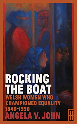 Rocking the Boat Welsh Women who championed Equality 1840-1990 (Modern Wales)