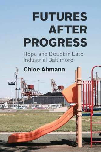 Futures after Progress : Hope and Doubt in Late Industrial Baltimore