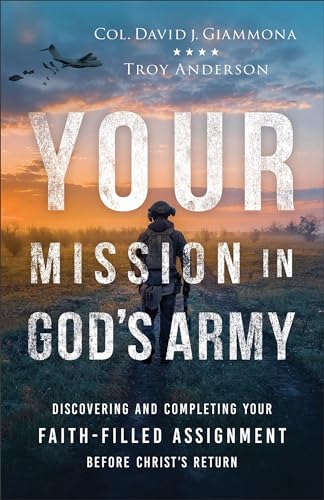 Your Mission in God's Army : Discovering and Completing Your Faith-Filled Assignment before Christ's Return
