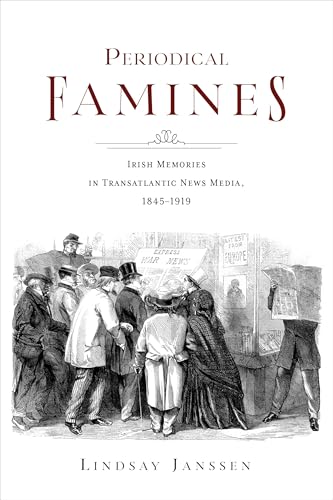 Periodical Famines : Irish Memories in Transatlantic News Media, 1845–1919