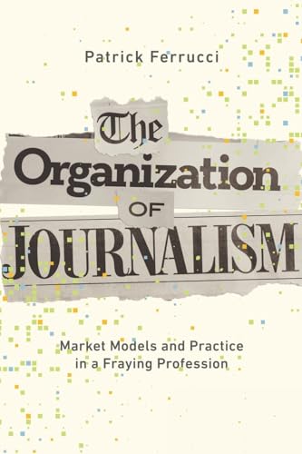 The Organization of Journalism : Market Models and Practice in a Fraying Profession