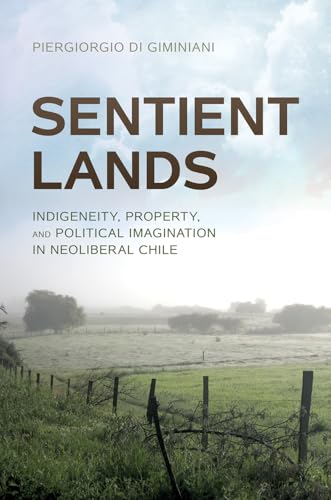 Sentient Lands : Indigeneity, Property, and Political Imagination in Neoliberal Chile