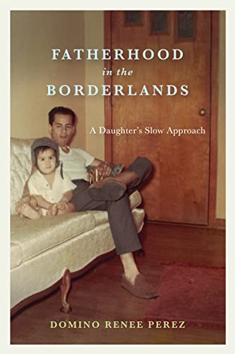 Fatherhood in the Borderlands: A Daughters Slow Approach