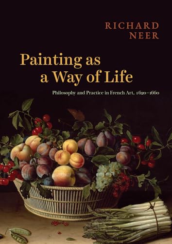 Painting as a Way of Life : Philosophy and Practice in French Art, 1620–1660