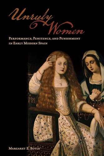 Unruly Women : Performance, Penitence, and Punishment in Early Modern Spain