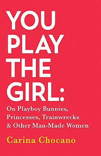 You Play The Girl: On Playboy Bunnies, Princesses, Trainwrecks and Other Man-Made Women