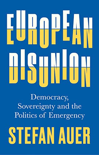 European Disunion : Democracy, Sovereignty and the Politics of Emergency