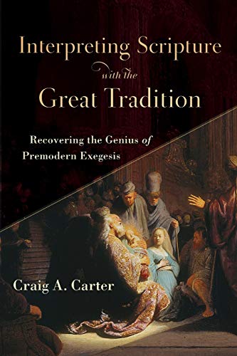 Interpreting Scripture with the Great Tradition: Recovering the Genius of Premodern Exegesis