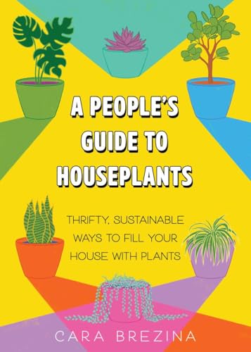 A People's Guide to Houseplants : Thrifty, Sustainable Ways to Fill Your Home with Plants