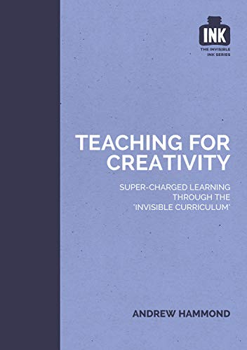 Teaching for Creativity: Super-charged learning through 'The Invisible Curriculu