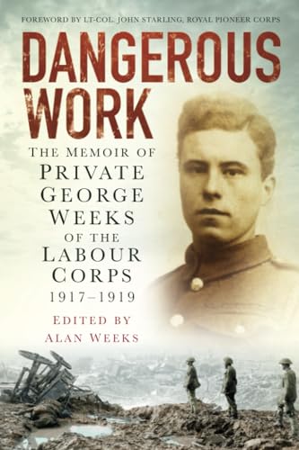 Dangerous Work : The Memoir of Private George Weeks of the Labour Corps 1917-1919