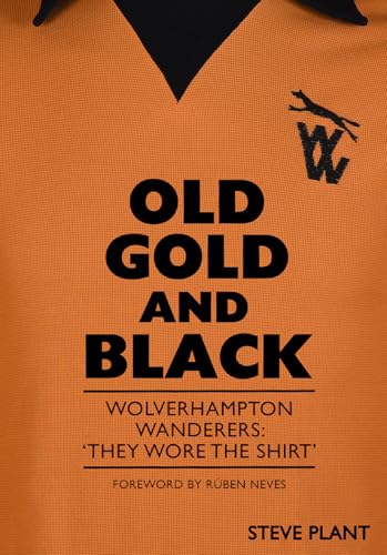 Old Gold and Black : Wolverhampton Wanderers: ‘They Wore The Shirt’