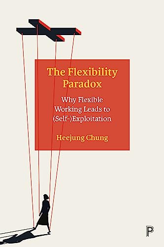 The Flexibility Paradox : Why Flexible Working Leads to (Self-)Exploitation