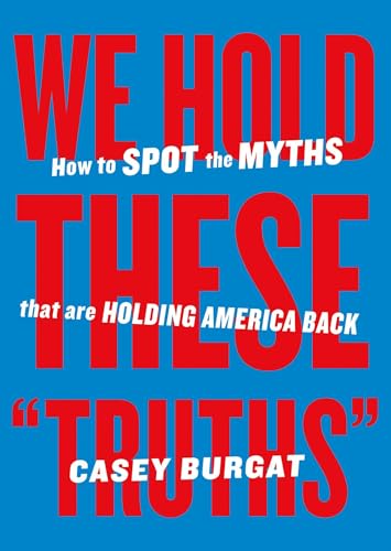 We Hold These "Truths" : How to Spot the Myths that are Holding America Back