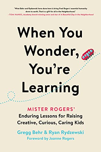 When You Wonder, You're Learning : Mister Rogers' Enduring Lessons for Raising Creative, Curious, Caring Kids
