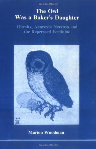The Owl Was a Baker's Daughter: Obesity, Anorexia Nervosa and the Repressed Feminine (139P)