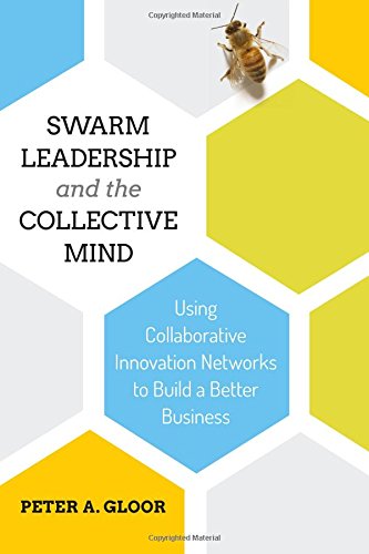 Swarm Leadership and the Collective Mind: Using Collaborative Innovation Networks to Build a Better Business