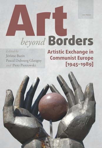 Art beyond Borders : Artistic Exchange in Communist Europe (1945-1989)