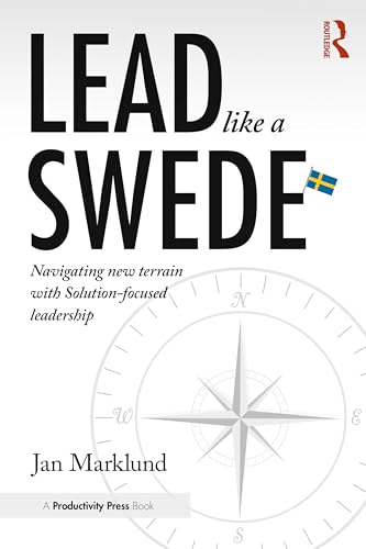 Lead Like a Swede : Navigating New Terrain with Solution-Focused Leadership