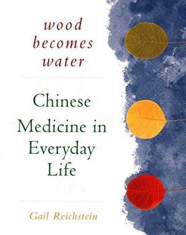 Wood Becomes Water: Chinese Medicine in Everyday Life - 20th Anniversary Edition