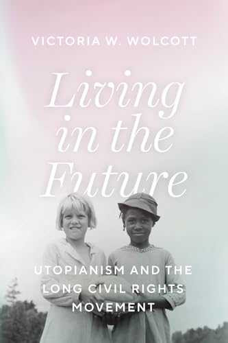 Living in the Future : Utopianism and the Long Civil Rights Movement