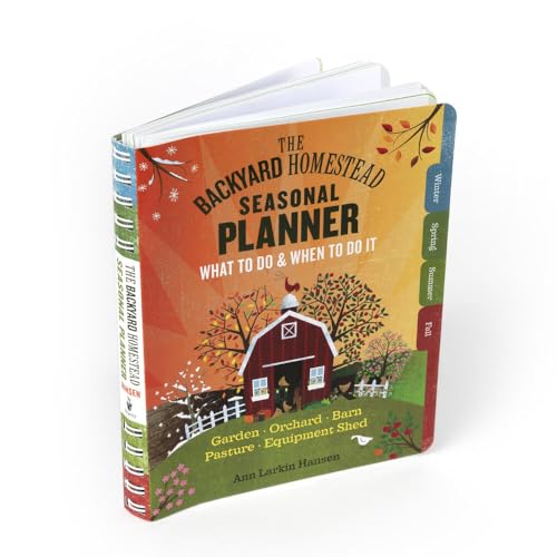 The Backyard Homestead Seasonal Planner : What to Do & When to Do It in the Garden, Orchard, Barn, Pasture & Equipment Shed