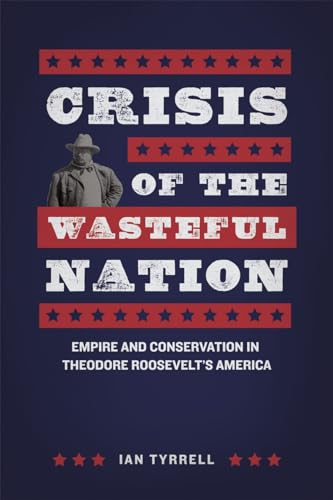 Crisis of the Wasteful Nation: Empire and Conservation in Theodore Roosevelts America