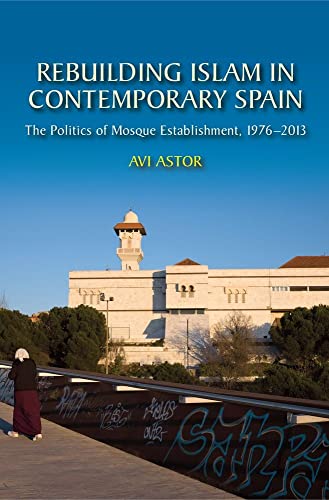Rebuilding Islam in Contemporary Spain : The Politics of Mosque Establishment, 1976-2013
