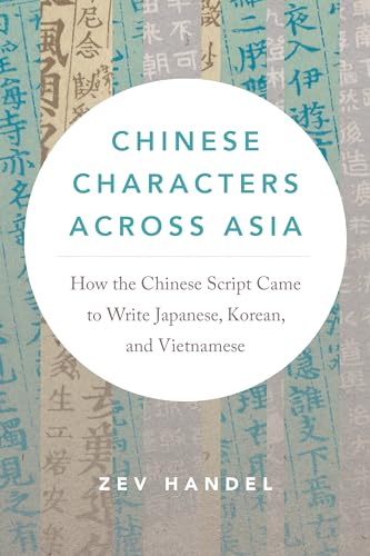 Chinese Characters Across Asia : How the Chinese Script Came to Write Japanese, Korean, and Vietnamese