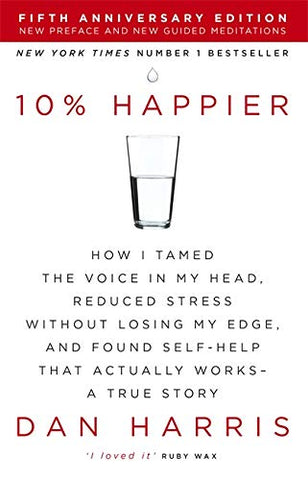 10% Happier: How I Tamed the Voice in My Head, Reduced Stress Without Losing My Edge, and Found Self-Help That Actually Works - A True Story