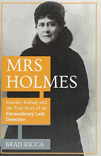 Mrs Holmes : Murder, Kidnap and the True Story of an Extraordinary Lady Detective