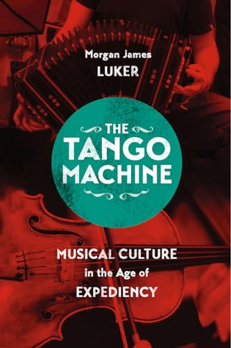 The Tango Machine: Musical Culture in the Age of Expediency