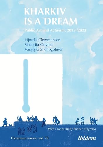 Kharkiv Is a Dream : Public Art and Activism, 2013–2023