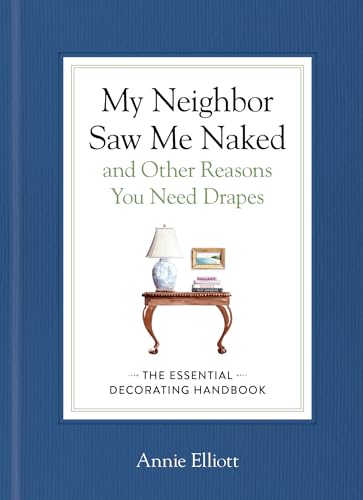 My Neighbor Saw Me Naked and Other Reasons You Need Drapes : The Essential Decorating Handbook