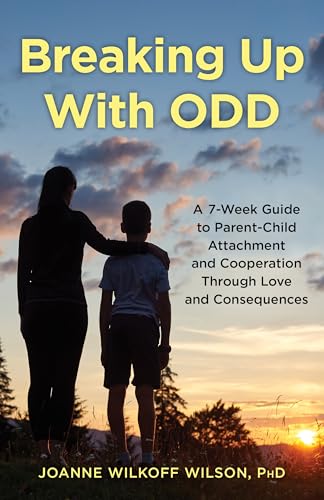 Breaking Up With ODD : A 7-Week Guide to Parent-Child Attachment and Cooperation Through Love and Consequences