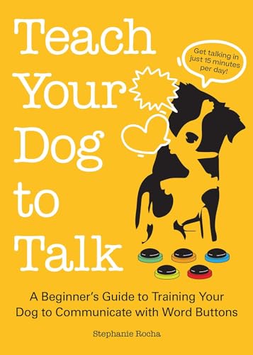 Teach Your Dog to Talk: A Beginners Guide to Training Your Dog to Communicate with Word-Buttons