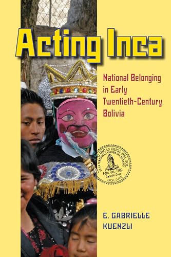 Acting Inca : National Belonging in Early Twentieth-Century Bolivia