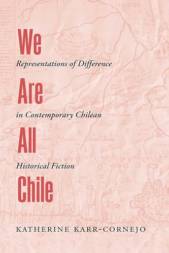 We Are All Chile : Representations of Difference in Contemporary Chilean Historical Fiction