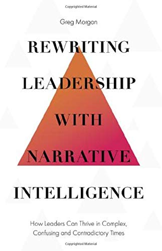 Rewriting Leadership with Narrative Intelligence: How Leaders Can Thrive in Complex, Confusing and Contradictory Times