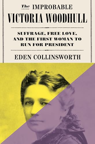 The Improbable Victoria Woodhull : Suffrage, Free Love, and the First Woman to Run for President