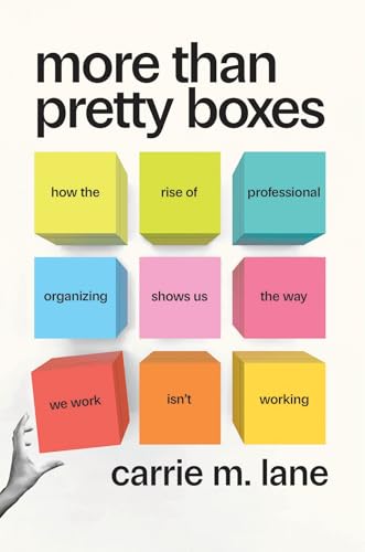 More Than Pretty Boxes : How the Rise of Professional Organizing Shows Us the Way We Work Isn’t Working